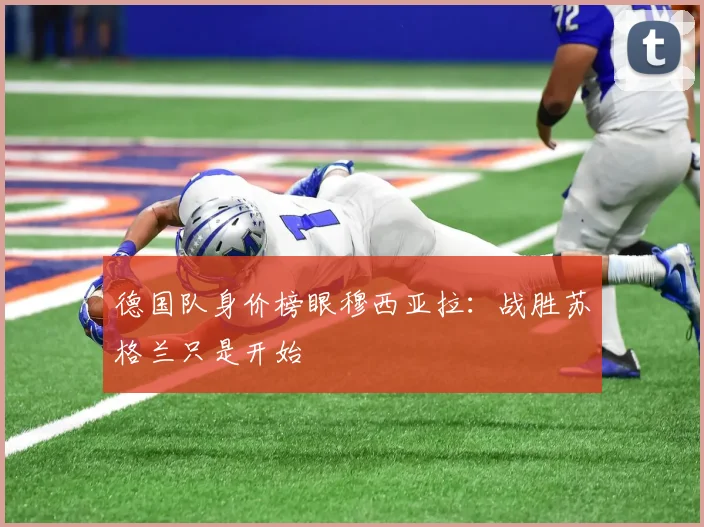 德国队身价榜眼穆西亚拉：战胜苏格兰只是开始