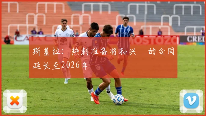 斯基拉：热刺准备将孙兴慜的合同延长至2026年