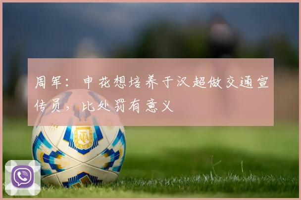 周军：申花想培养于汉超做交通宣传员，比处罚有意义