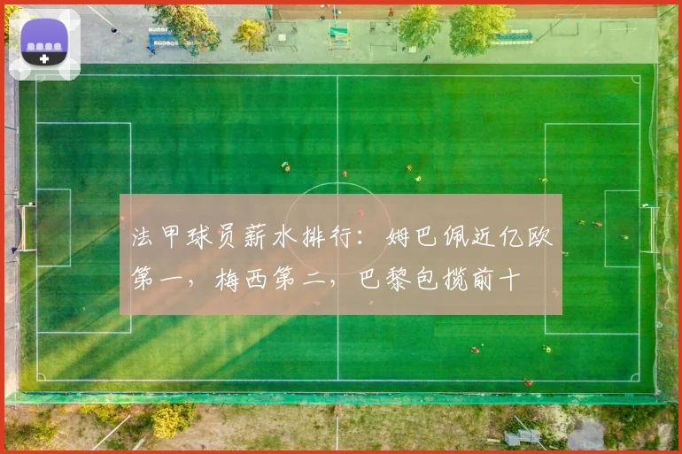 法甲球员薪水排行：姆巴佩近亿欧第一，梅西第二，巴黎包揽前十