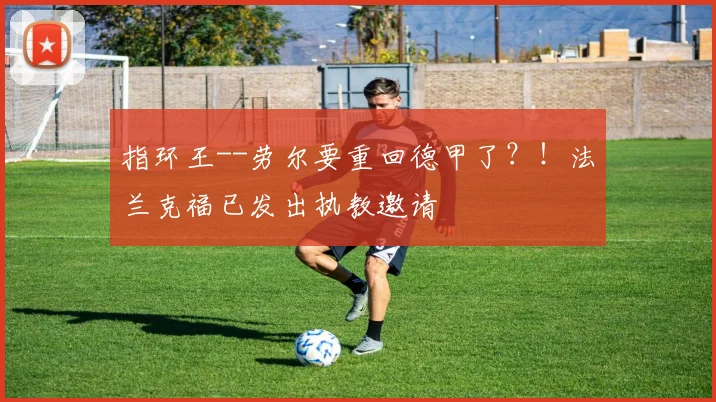 指环王--劳尔要重回德甲了？！法兰克福已发出执教邀请