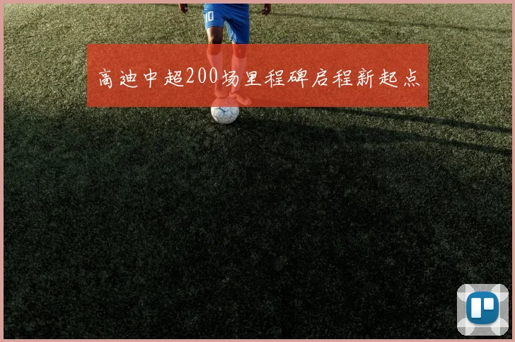 高迪中超200场里程碑启程新起点