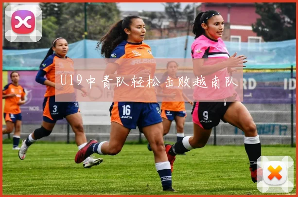 U19中青队轻松击败越南队