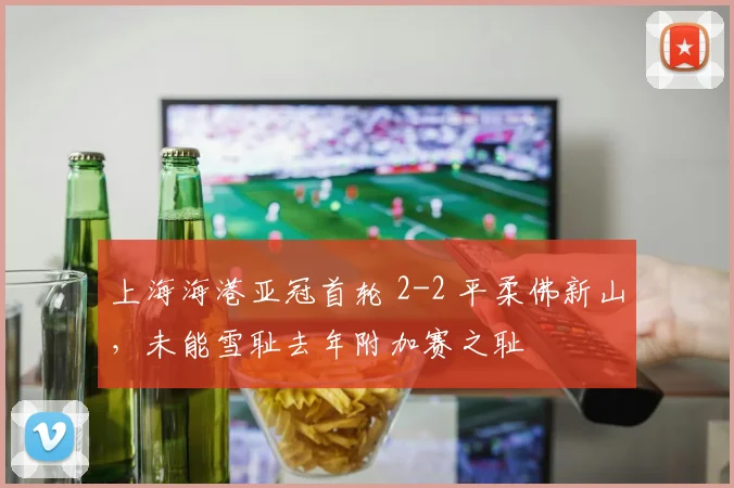 上海海港亚冠首轮 2-2 平柔佛新山，未能雪耻去年附加赛之耻