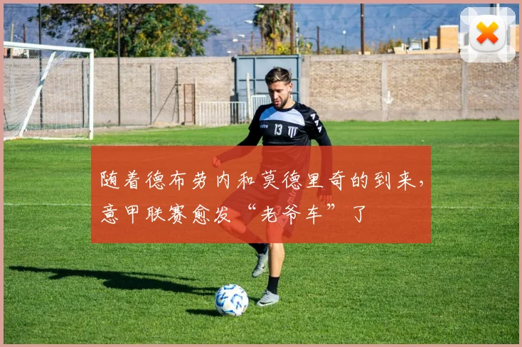 随着德布劳内和莫德里奇的到来，意甲联赛愈发“老爷车”了