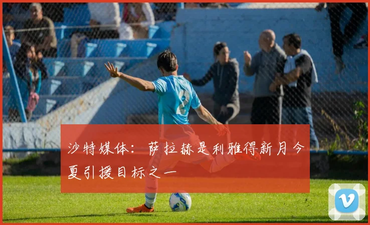 沙特媒体：萨拉赫是利雅得新月今夏引援目标之一