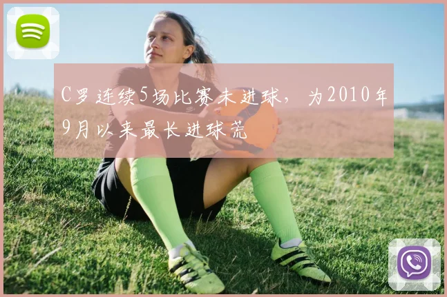 C罗连续5场比赛未进球，为2010年9月以来最长进球荒