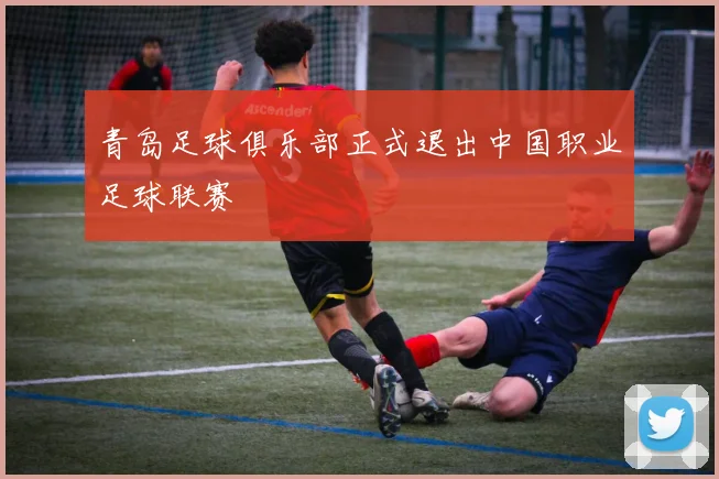 青岛足球俱乐部正式退出中国职业足球联赛