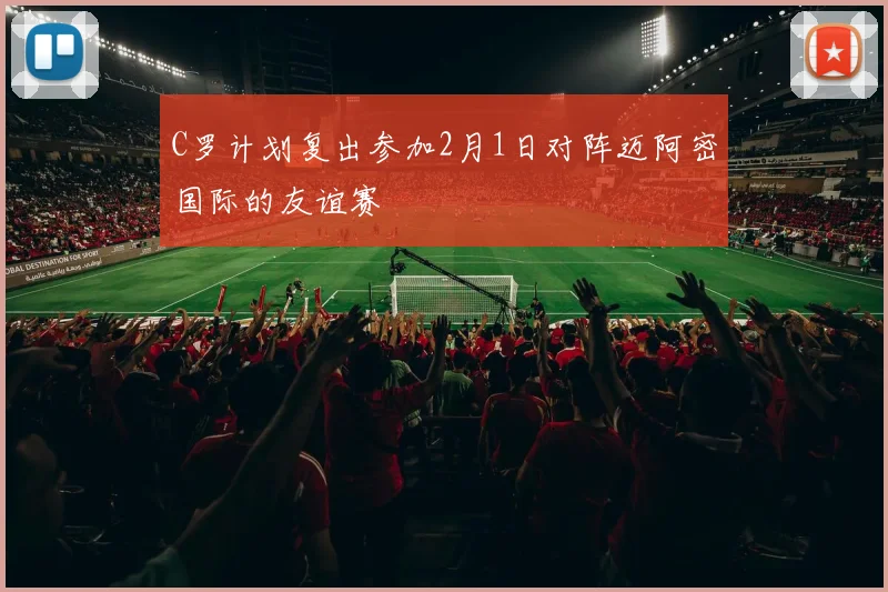 C罗计划复出参加2月1日对阵迈阿密国际的友谊赛