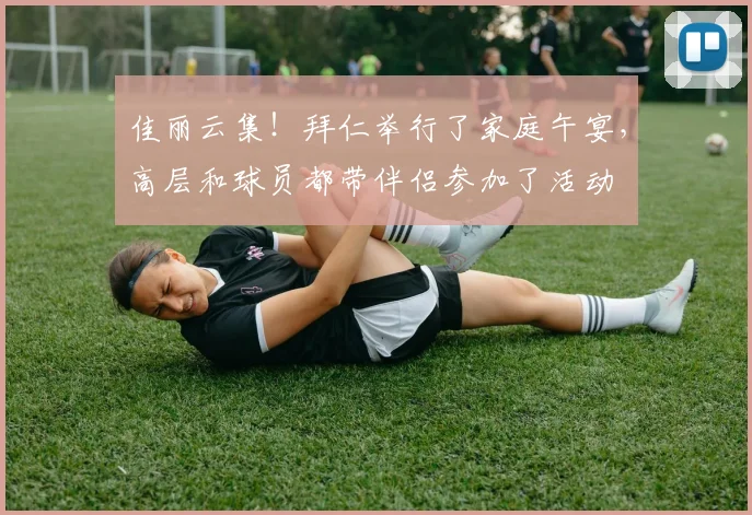佳丽云集！拜仁举行了家庭午宴，高层和球员都带伴侣参加了活动