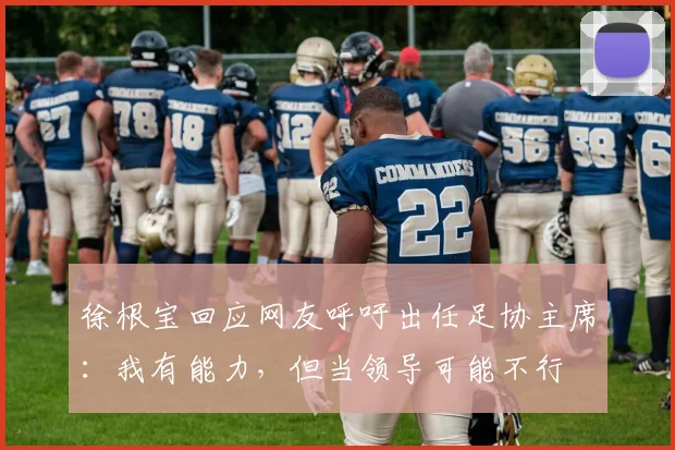 徐根宝回应网友呼吁出任足协主席：我有能力，但当领导可能不行
