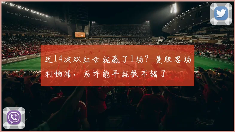 近14次双红会就赢了1场？曼联客场利物浦，或许能平就很不错了