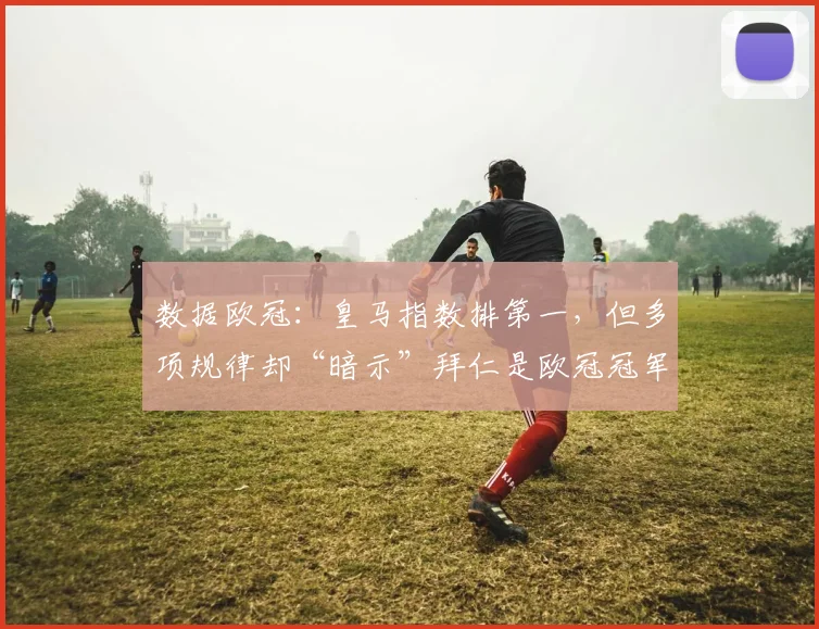数据欧冠：皇马指数排第一，但多项规律却“暗示”拜仁是欧冠冠军