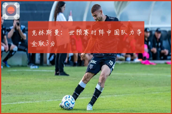 克林斯曼：世预赛对阵中国队力争全取3分