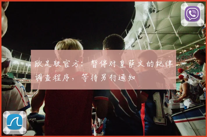 欧足联官方：暂停对皇萨文的纪律调查程序，等待另行通知