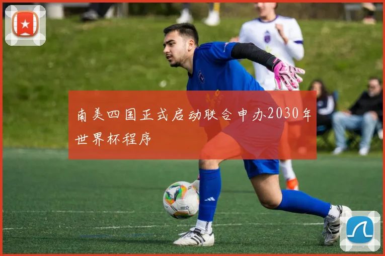 南美四国正式启动联合申办2030年世界杯程序