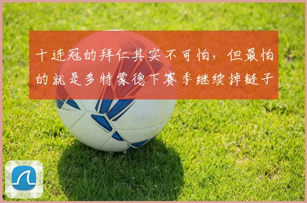 十连冠的拜仁其实不可怕，但最怕的就是多特蒙德下赛季继续掉链子